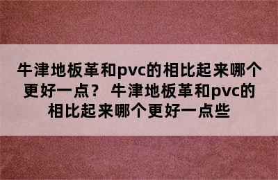 牛津地板革和pvc的相比起来哪个更好一点？ 牛津地板革和pvc的相比起来哪个更好一点些